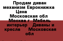 Продам диван, механизм Еврокнижка › Цена ­ 18 000 - Московская обл., Москва г. Мебель, интерьер » Диваны и кресла   . Московская обл.